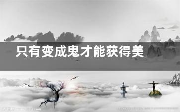 只有变成鬼才能获得美 女人经历过这些才能更美